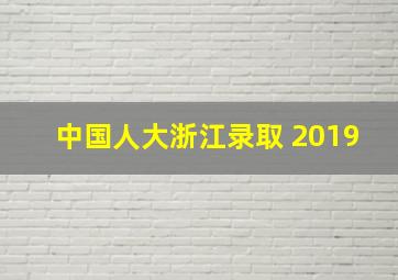 中国人大浙江录取 2019